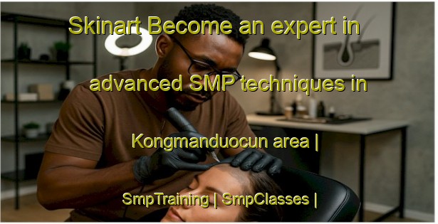 Skinart Become an expert in advanced SMP techniques in Kongmanduocun area | SmpTraining | SmpClasses | SkinartTraining-China